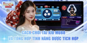Cách Chơi Tài Xỉu MU88 Và Tổng Hợp Tính Năng Được Tích Hợp
