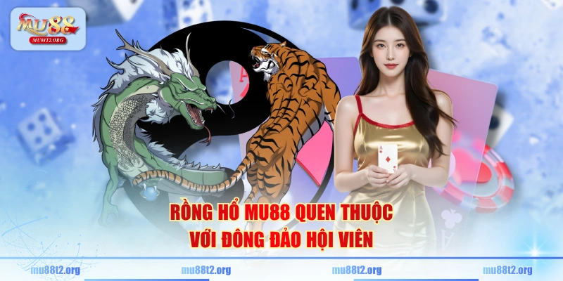Rồng Hổ MU88 quen thuộc với đông đảo hội viên