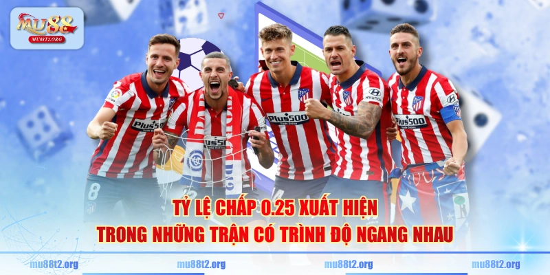 Tỷ lệ chấp 0.25 xuất hiện trong những trận có trình độ ngang nhau
